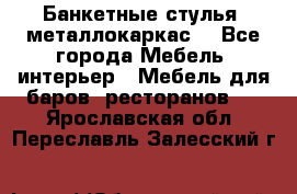 Банкетные стулья, металлокаркас. - Все города Мебель, интерьер » Мебель для баров, ресторанов   . Ярославская обл.,Переславль-Залесский г.